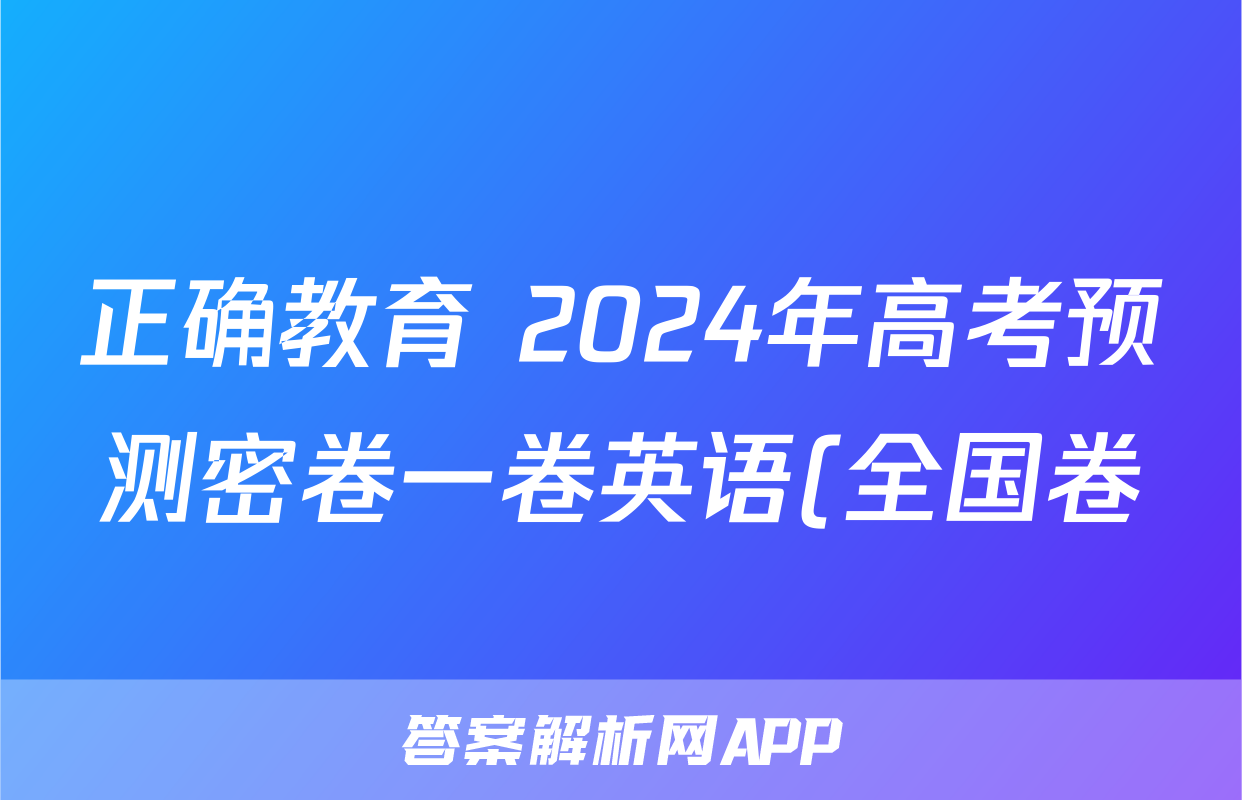 正确教育 2024年高考预测密卷一卷英语(全国卷)答案